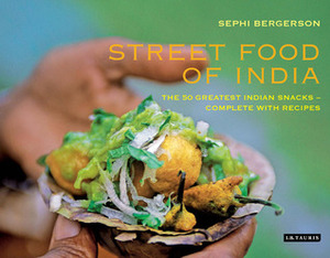 Street Food of India: The 50 Greatest Indian Snacks - Complete with Recipes by Sephi Bergerson