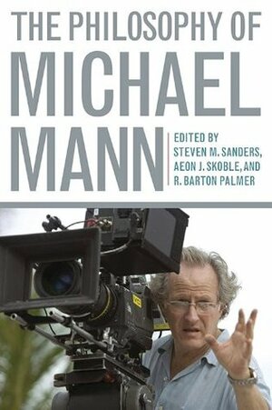 The Philosophy of Michael Mann by Steven Sanders, R. Barton Palmer, Aeon J. Skoble