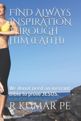 Find Always Inspiration Through Him (Faith): We donot need an inerrant BIble to prove JESUS. by R. Kumar Pe, Jesus Christ