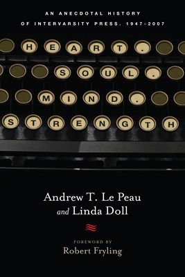 Heart. Soul. Mind. Strength.: An Anecdotal History of Intervarsity Press, 1947-2007 by Linda Doll, Andrew T. Le Peau