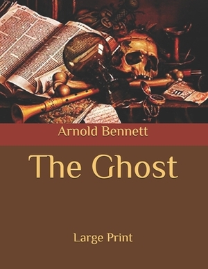 The Ghost: Large Print by Arnold Bennett