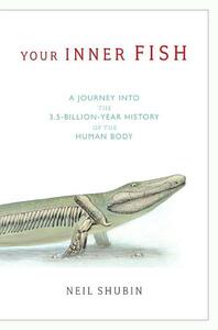 Your Inner Fish: A Journey into the 3.5-Billion-Year History of the Human Body by Neil Shubin