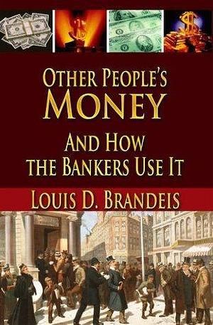 Other People's Money And How the Bankers Use It by Louis D. Brandeis, Louis D. Brandeis