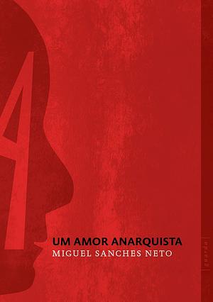 Um amor anarquista by Miguel Sanches Neto