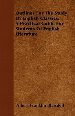 Outlines For The Study Of English Classics. A Practical Guide For Students Of English Literature by Albert Franklin Blaisdell