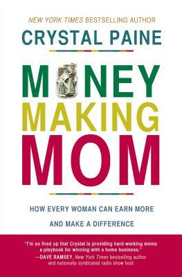 Money-Making Mom: How Every Woman Can Earn More and Make a Difference by Crystal Paine