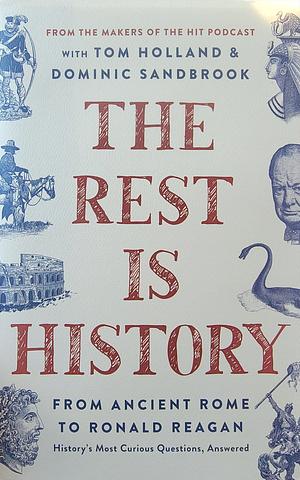 The Rest Is History: From Ancient Rome to Ronald Reagan—History's Most Curious Questions, Answered by Tom Holland, Tom Holland