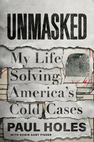 Unmasked: My Life Solving America's Cold Cases by Paul Holes