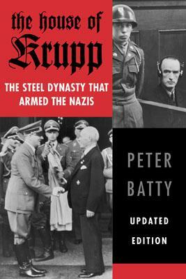 The House of Krupp: The Steel Dynasty That Armed the Nazis by Peter Batty