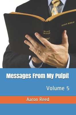 Messages From My Pulpit: Volume 5 by Aaron Reed