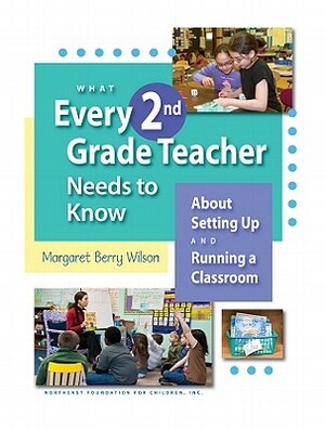 What Every 2nd Grade Teacher Needs to Know: About Setting Up and Running a Classroom by Margaret Berry Wilson