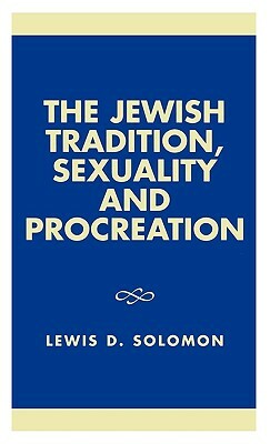 The Jewish Tradition, Sexuality and Procreation by Lewis D. Solomon