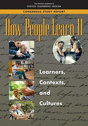 How People Learn II: Learners, Contexts, and Cultures by Division of Behavioral and Social Sciences and Education, Board on Science Education, Board on Behavioral Cognitive and Sensory Sciences, National Academies of Sciences, Engineering and Medicine, Committee on How People Learn II the Science and Practice of Learning