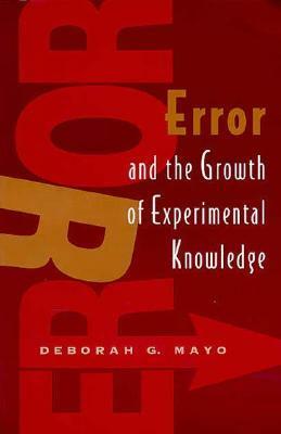 Error and the Growth of Experimental Knowledge by Deborah G. Mayo