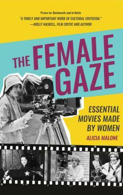 The Female Gaze: Essential Movies Made by Women (Women Filmmakers, for Fans of She Believed She Could So She Did) by Alicia Malone