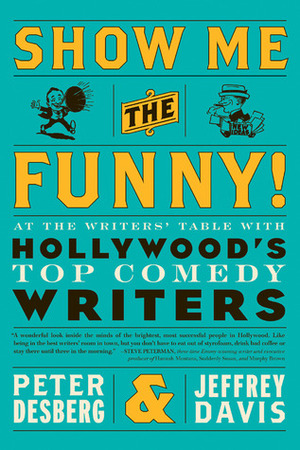 Show Me the Funny!: At the Writers' Table with Hollywood's Top Comedy Writers by Jeffrey Davis, Peter Desberg