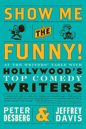 Show Me the Funny!: At the Writers' Table with Hollywood's Top Comedy Writers by Peter Desberg, Jeffrey Davis