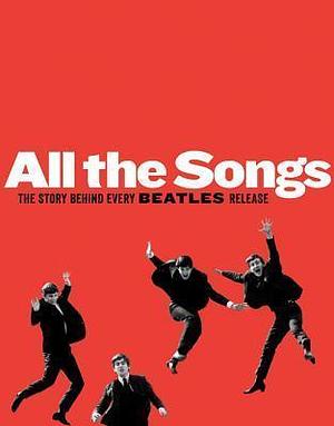 All the Songs: The Story Behind Every Beatles Release by Scott Freiman, Jean-Michel Guesdon, Philippe Margotin, Philippe Margotin