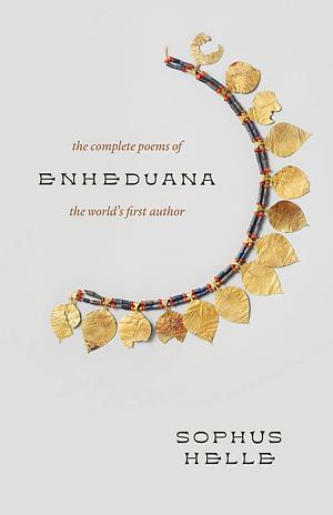 Enheduana: The Complete Poems of the World's First Author by Sophus Helle, Sophus Helle