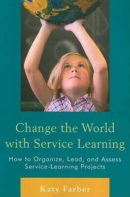 Change the World with Service Learning: How to Organize, Lead, and Assess Service-Learning Projects by Katy Farber
