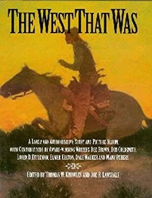 The West That Was: A Lively and Authoritive Story and Picture Album by Thomas W. Knowles, Joe R. Lansdale