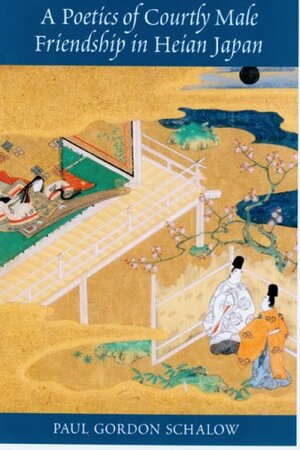 A Poetics of Courtly Male Friendship in Heian Japan by Paul Gordon Schalow