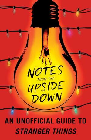 Notes from the Upside Down: An Unofficial Guide to Stranger Things by Guy Adams