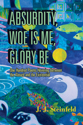 Absurdity, Woe Is Me, Glory Be by J. J. Steinfeld