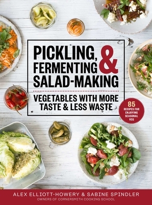 Pickling, Fermenting & Salad-Making: Vegetables with More Taste and Less Waste by Sabine Spindler, Alex Elliott-Howery