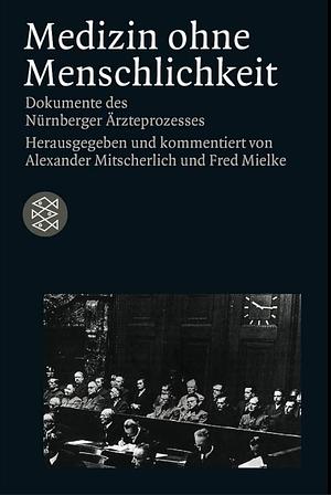 Medizin ohne Menschlichkeit. Dokumente des Nürnberger Ärzteprozesses by Alexander Mitscherlich