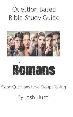 Question-based Bible Study Guide -- Romans: Good Questions Have Groups Talking by Josh Hunt