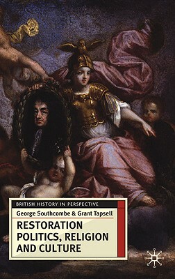 Restoration Politics, Religion and Culture: Britain and Ireland, 1660-1714 by George Southcombe, Grant Tapsell