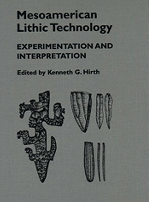 Mesoamerican Lithic Technology: Experimentation and Interpretation by Kenneth Hirth