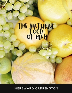 The Natural Food of Man by Hereward Carrington