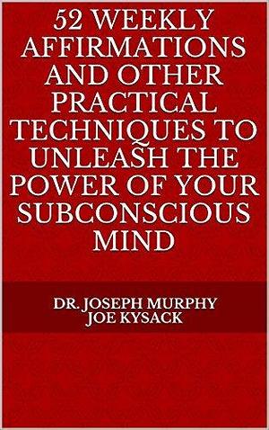 52 Weekly Affirmations: Practical Techniques to Unleash the Power of Your Subconscious Mind by Joe Kysack, Joseph Murphy, Joseph Murphy