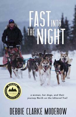 Fast Into the Night: A Woman, Her Dogs, and Their Journey North on the Iditarod Trail by Debbie Clarke Moderow