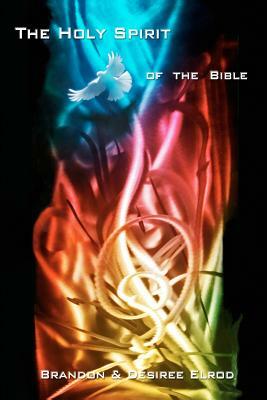 The Holy Spirit of the Bible: A guide for every Christian by Brandon Scott Elrod, Desiree Elrod