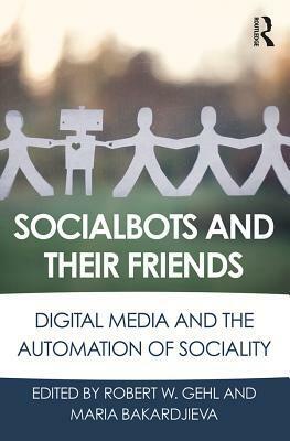 Socialbots and Their Friends: Digital Media and the Automation of Sociality by Maria Bakardjieva, Robert W. Gehl