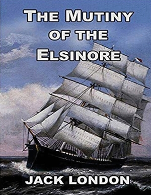 The Mutiny of the Elsinore (Annotated) by Jack London