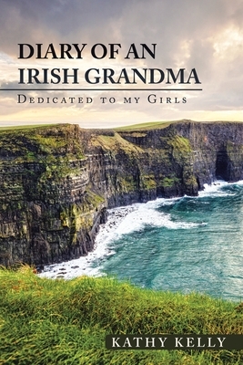 Diary of an Irish Grandma: Dedicated to My Girls by Kathy Kelly