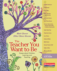 The Teacher You Want to Be: Essays about Children, Learning, and Teaching by Matt Glover, Alfie Kohn, Ellin Oliver Keene