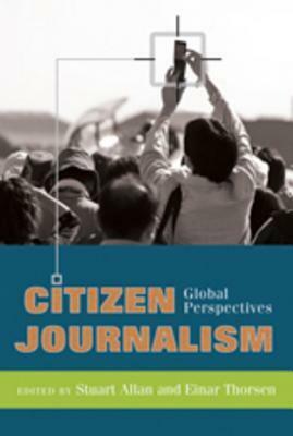 Citizen Journalism: Global Perspectives by Stuart Allan, Einar Thorsen