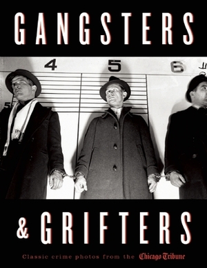 Gangsters & Grifters: Classic Crime Photos from the Chicago Tribune by Chicago Tribune