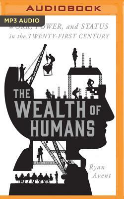 The Wealth of Humans: Work, Power, and Status in the Twenty-First Century by Ryan Avent