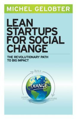 Lean Startups for Social Change: The Revolutionary Path to Big Impact by Michel Gelobter