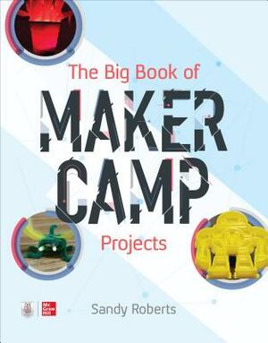 The Big Book of Maker Camp Projects by Sandy Roberts