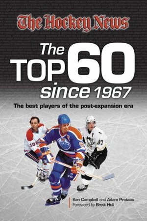 Hockey News Top 60 Since 1967: The Best Players of the Post-Expansion Era by Adam Proteau, Ken Campbell