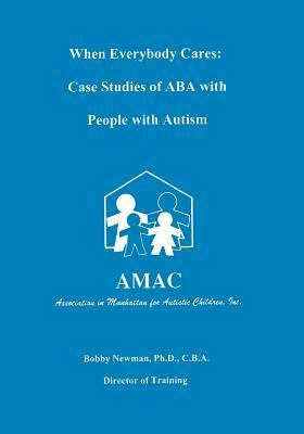 When Everybody Cares: Case Studies of ABA with People with Autism by Bobby Newman