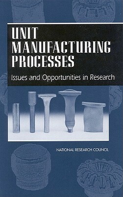 Unit Manufacturing Processes: Issues and Opportunities in Research by Division on Engineering and Physical Sci, Board on Manufacturing and Engineering D, National Research Council