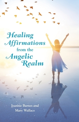 Healing Affirmations from the Angelic Realm by Jeannie Barnes, Mary Wallace